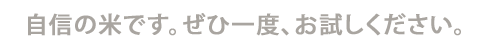 自信の米です。ぜひ一度、お試しください。